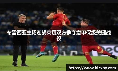 布雷西亚主场迎战莱切双方争夺意甲保级关键战役