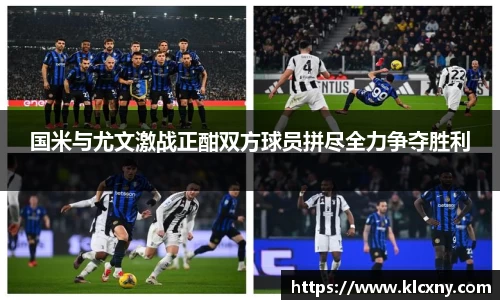 国米与尤文激战正酣双方球员拼尽全力争夺胜利