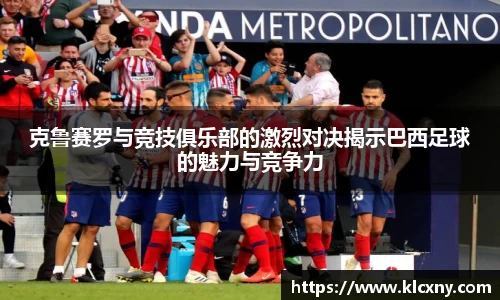 克鲁赛罗与竞技俱乐部的激烈对决揭示巴西足球的魅力与竞争力