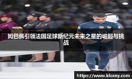 姆巴佩引领法国足球新纪元未来之星的崛起与挑战