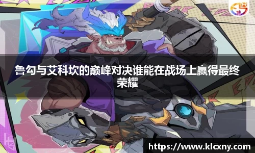 鲁勾与艾科坎的巅峰对决谁能在战场上赢得最终荣耀