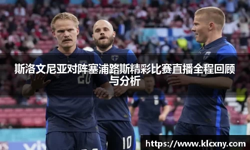 斯洛文尼亚对阵塞浦路斯精彩比赛直播全程回顾与分析