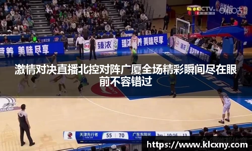 激情对决直播北控对阵广厦全场精彩瞬间尽在眼前不容错过