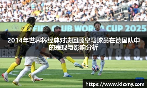 2014年世界杯经典对决回顾皇马球员在德国队中的表现与影响分析