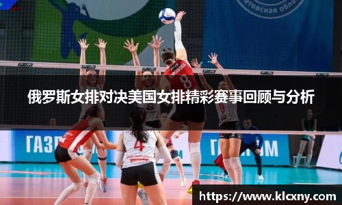 俄罗斯女排对决美国女排精彩赛事回顾与分析