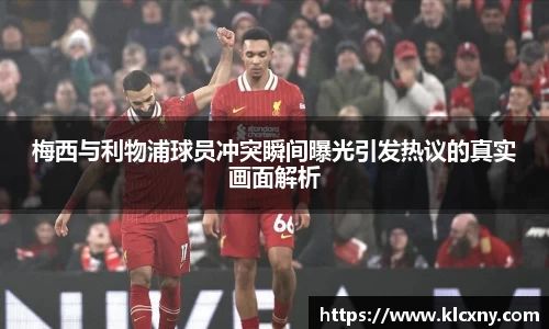 梅西与利物浦球员冲突瞬间曝光引发热议的真实画面解析