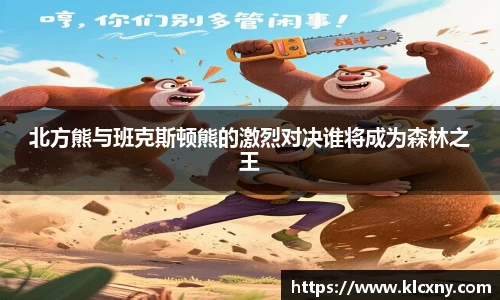 北方熊与班克斯顿熊的激烈对决谁将成为森林之王