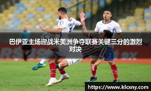 巴伊亚主场迎战米美洲争夺联赛关键三分的激烈对决