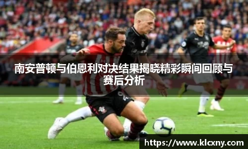 南安普顿与伯恩利对决结果揭晓精彩瞬间回顾与赛后分析