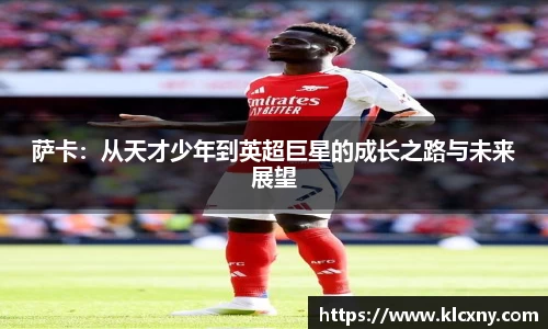 萨卡：从天才少年到英超巨星的成长之路与未来展望