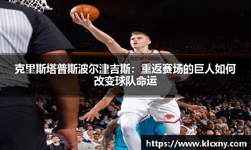 克里斯塔普斯波尔津吉斯：重返赛场的巨人如何改变球队命运