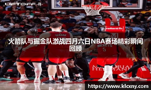 火箭队与掘金队激战四月六日NBA赛场精彩瞬间回顾